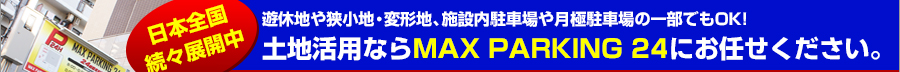 日本全国、続々展開中！遊休地や狭小地・変形地、施設内駐車場や月極駐車場の一部でもOK!土地活用ならMAX PARKING 24にお任せください。